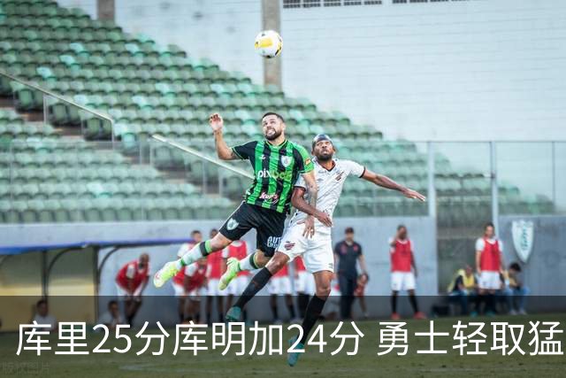 库里25分库明加24分 勇士轻取猛龙3连胜回第九